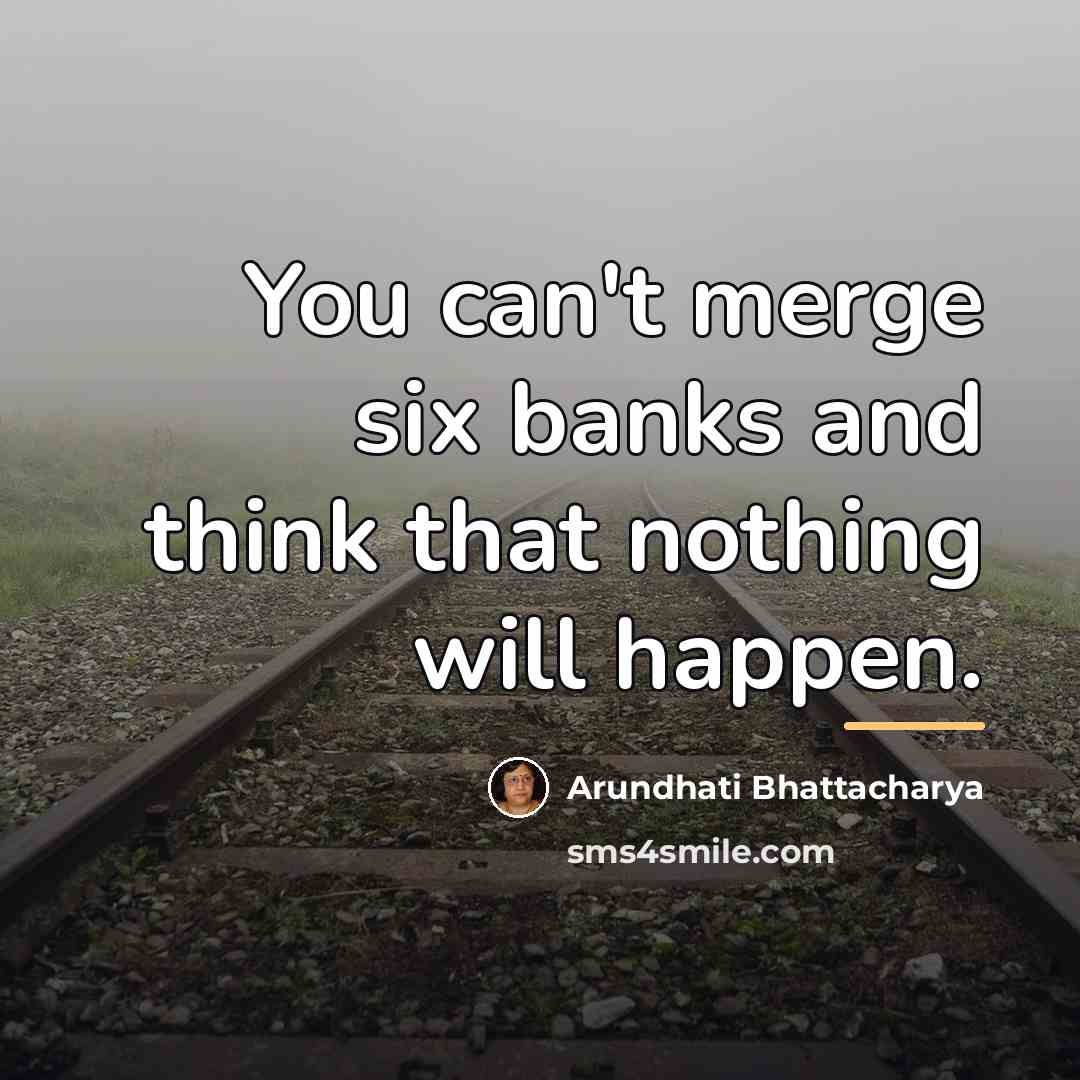 “You can't merge six banks and think that nothing will…” quote by Arundhati Bhattacharya