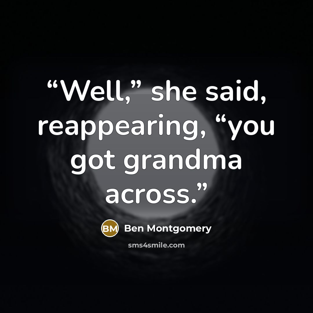 “Well,” she said, reappearing, “you got grandma across.” quote by Ben Montgomery