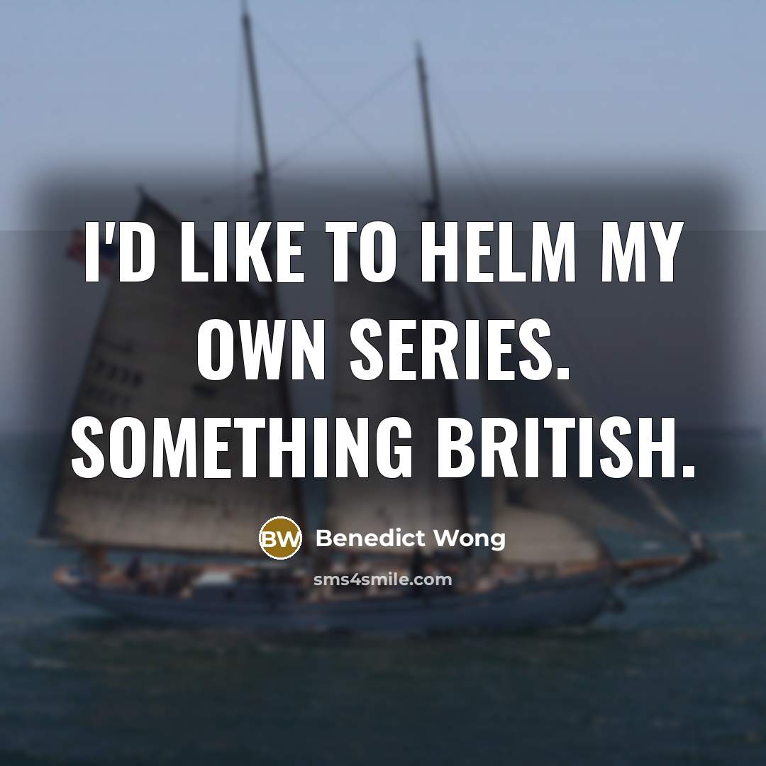 “I'd like to helm my own series. Something British.…” quote by Benedict Wong