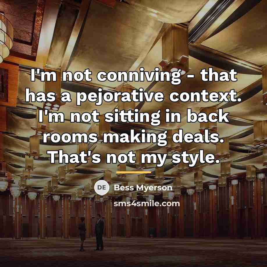 “I'm not conniving - that has a pejorative context. I'm…” quote by Bess Myerson