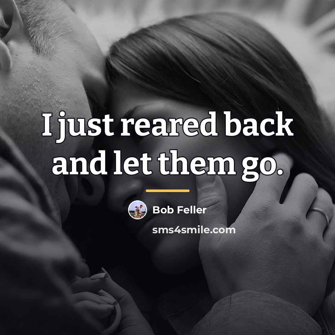 “I just reared back and let them go.…” quote by Bob Feller