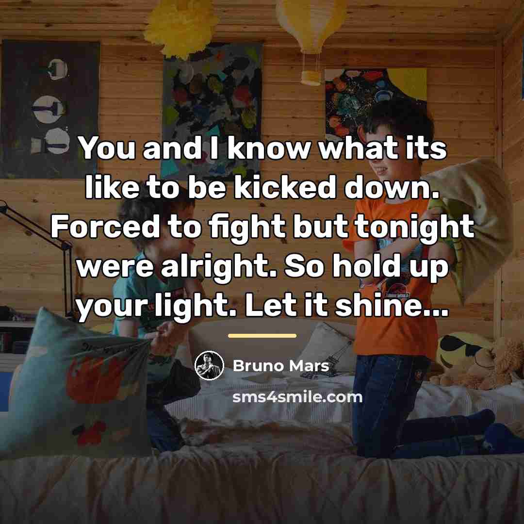 “You and I know what its like to be kicked…” quote by Bruno Mars