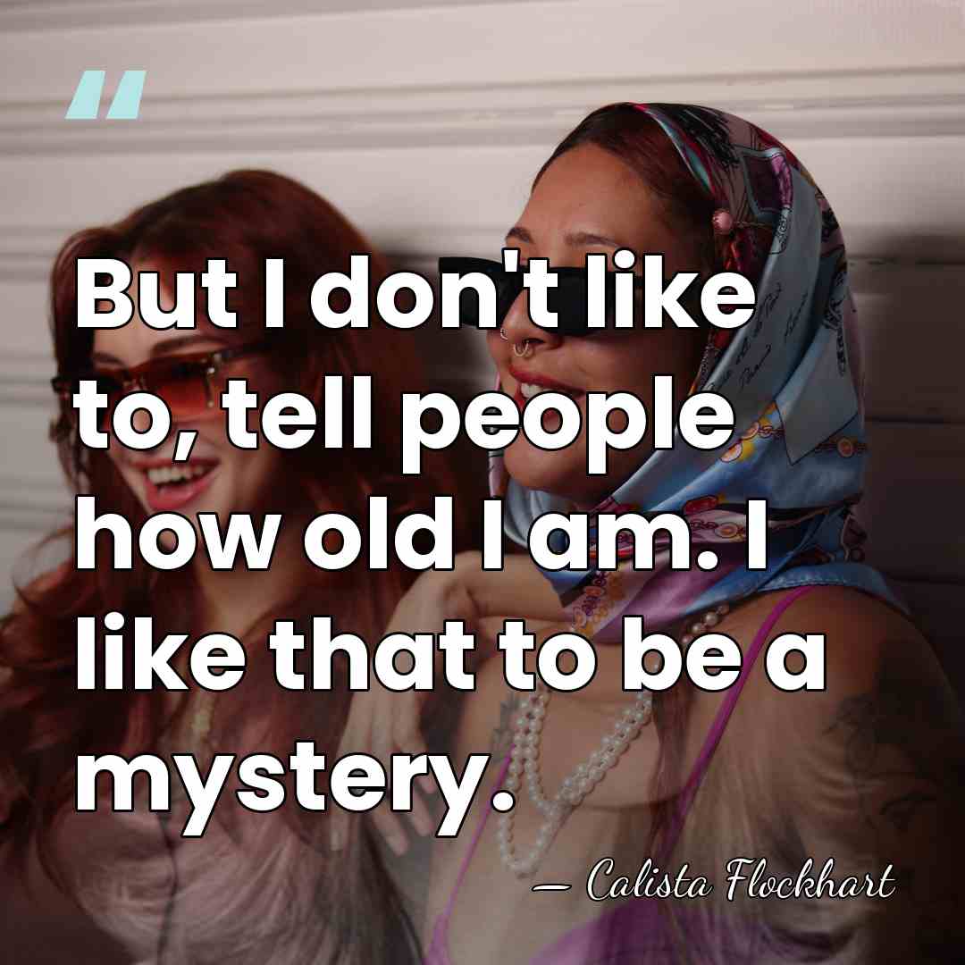But I don't like to, tell people how old I am. I&hellip; - Calista Flockhart