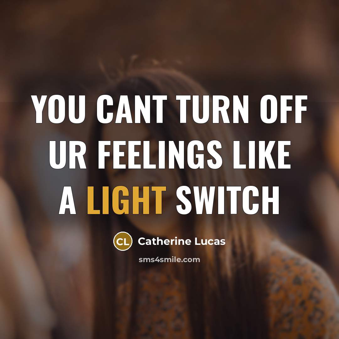 “You cant turn off ur feelings like a light switch…” quote by Catherine Lucas