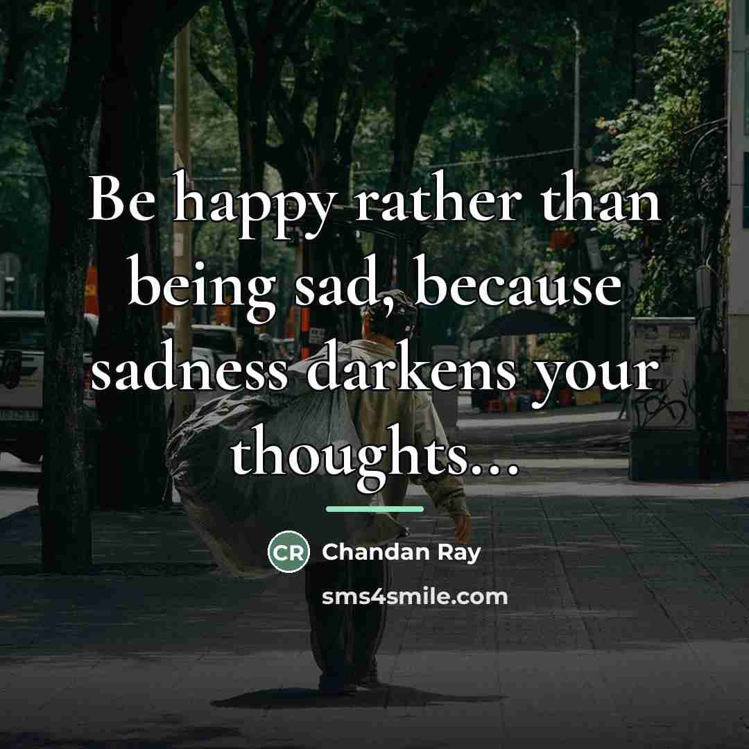“Be happy rather than being sad, because sadness darkens your…” quote by Chandan Ray