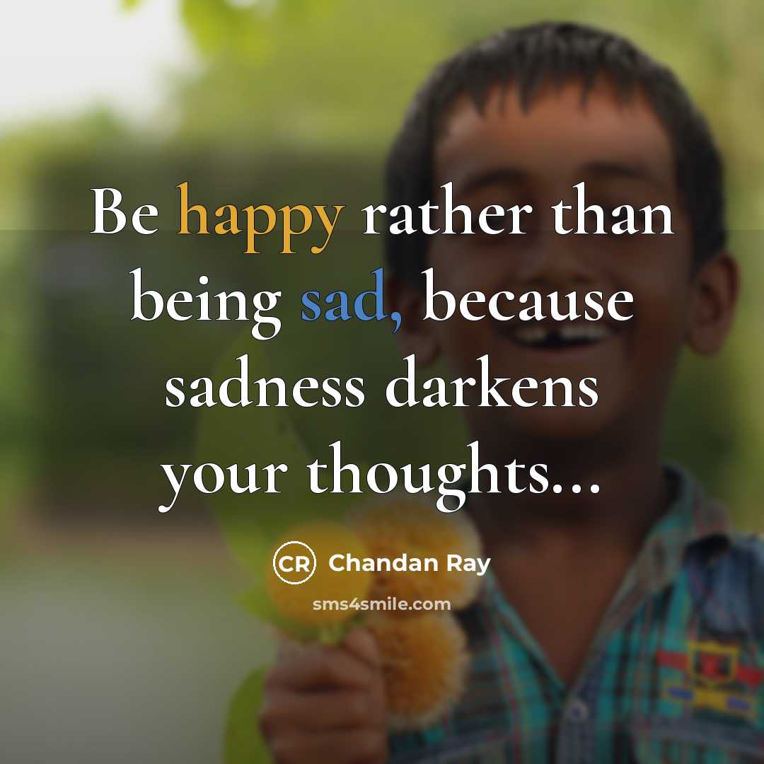 “Be happy rather than being sad, because sadness darkens your thoughts...” quote by Chandan Ray