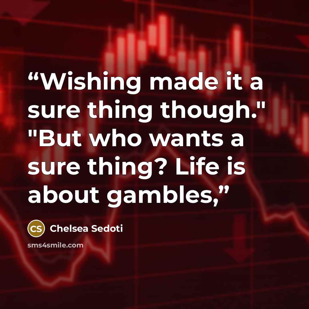 “Wishing made it a sure thing though." "But who wants a sure thing? Life is about gambles,” quote by Chelsea Sedoti