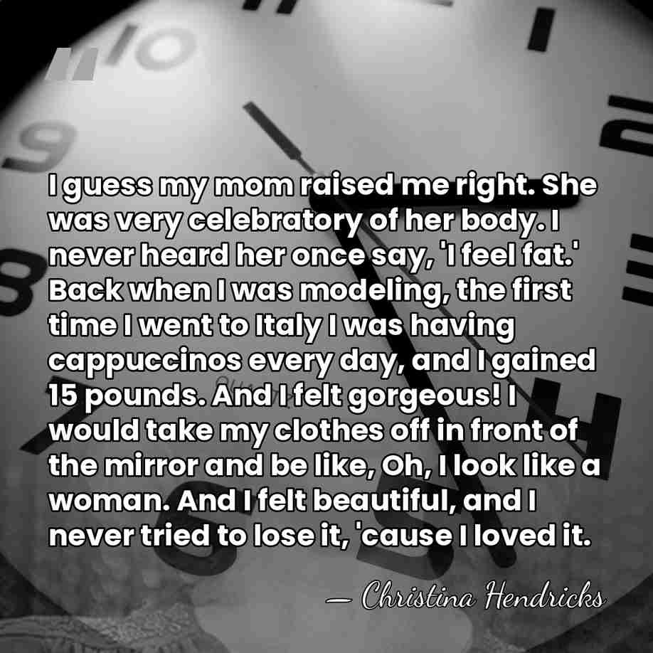 I guess my mom raised me right. She was very celebratory of&hellip; - Christina Hendricks