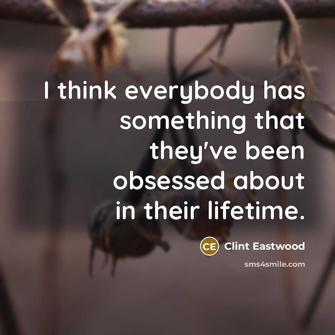 “I think everybody has something that they've been obsessed about…” quote by Clint Eastwood