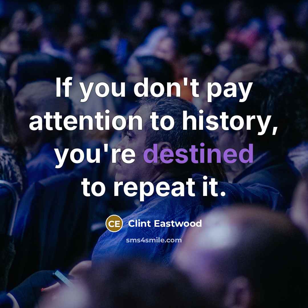 “If you don't pay attention to history, you're destined to…” quote by Clint Eastwood