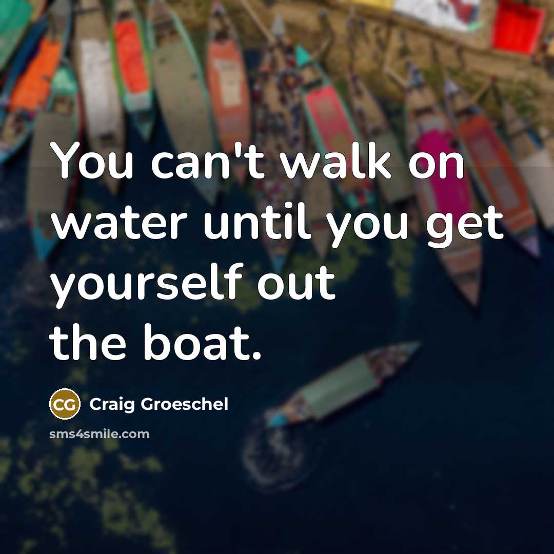 “You can't walk on water until you get yourself out…” quote by Craig Groeschel