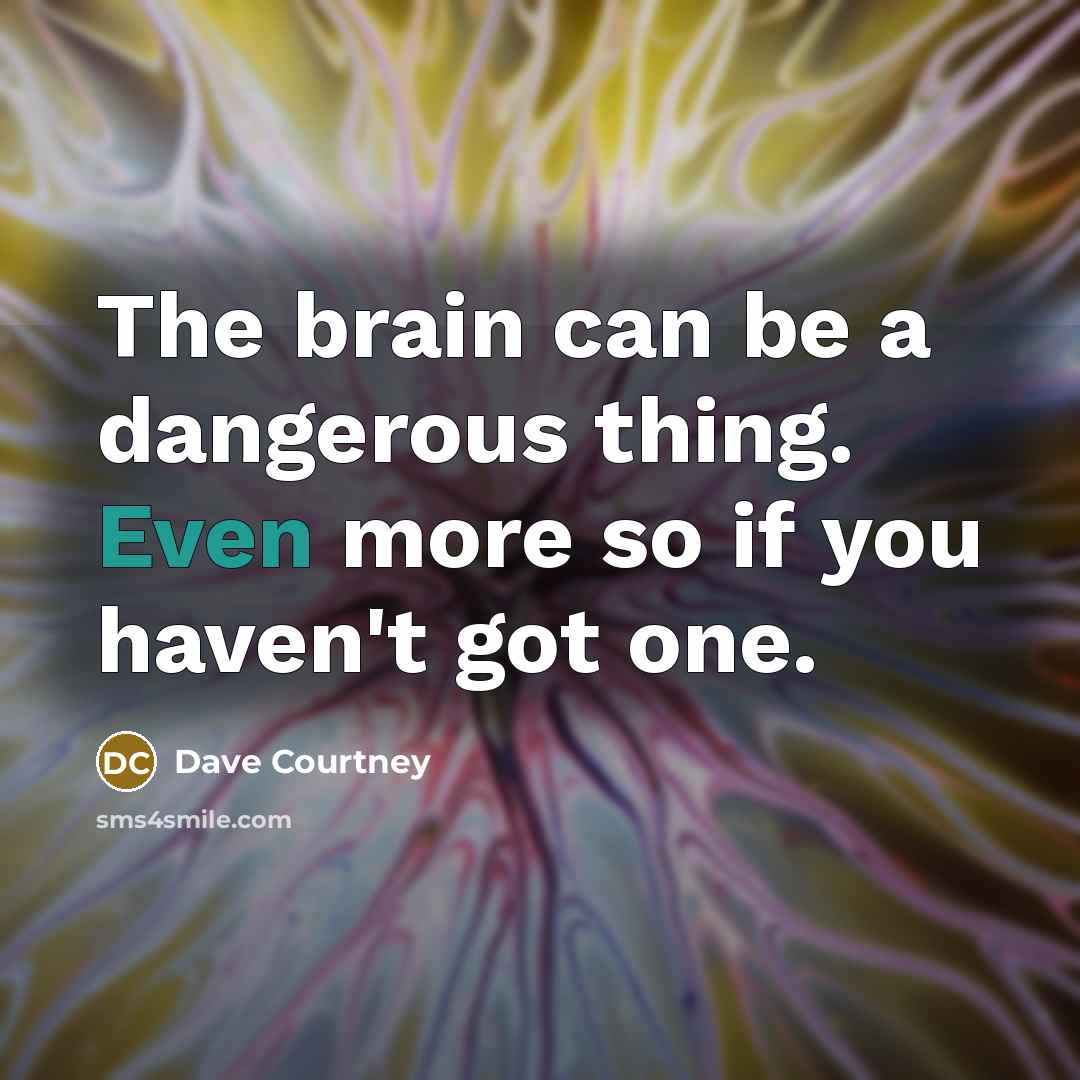 “The brain can be a dangerous thing. Even more so…” quote by Dave Courtney