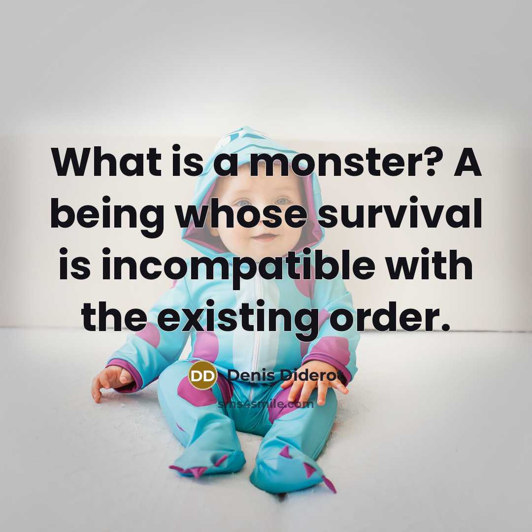 “What is a monster? A being whose survival is incompatible with the existing order.” quote by Denis Diderot