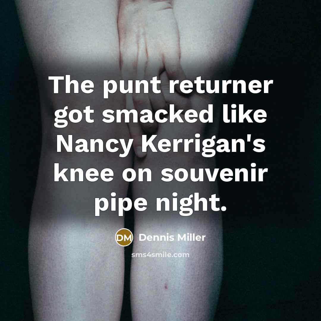 “The punt returner got smacked like Nancy Kerrigan's knee on…” quote by Dennis Miller
