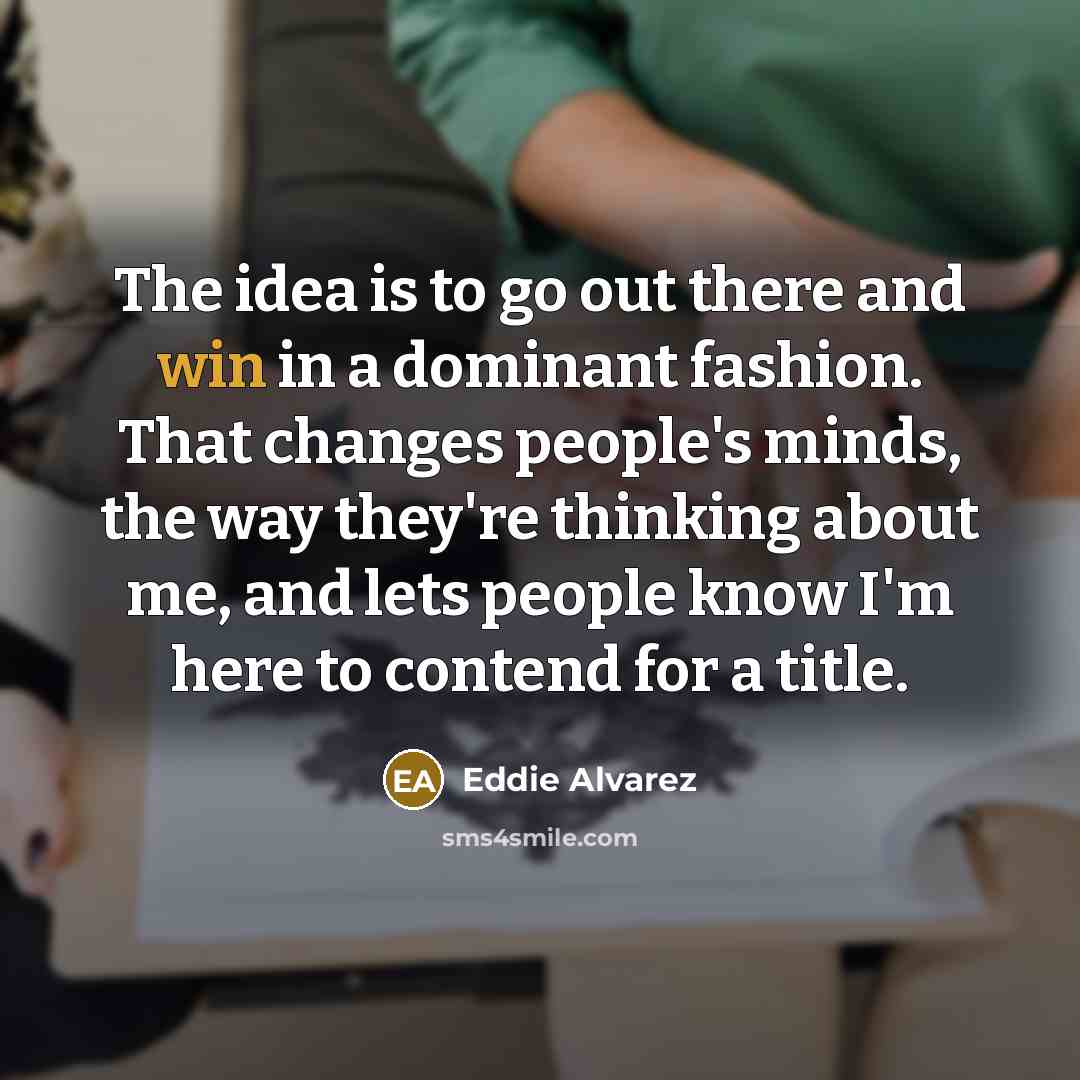 “The idea is to go out there and win in…” quote by Eddie Alvarez