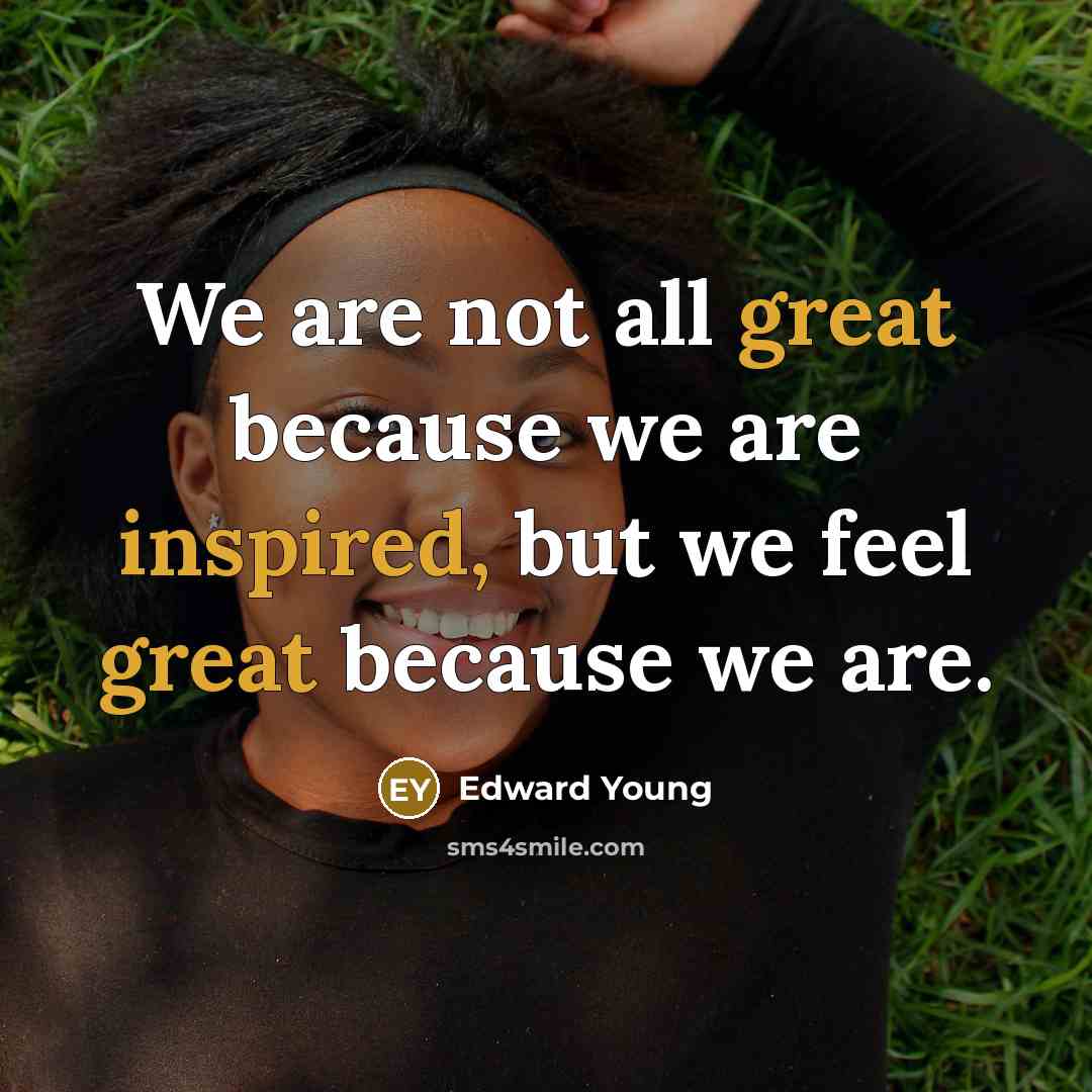 “We are not all great because we are inspired, but we feel great because we are.” quote by Edward Young