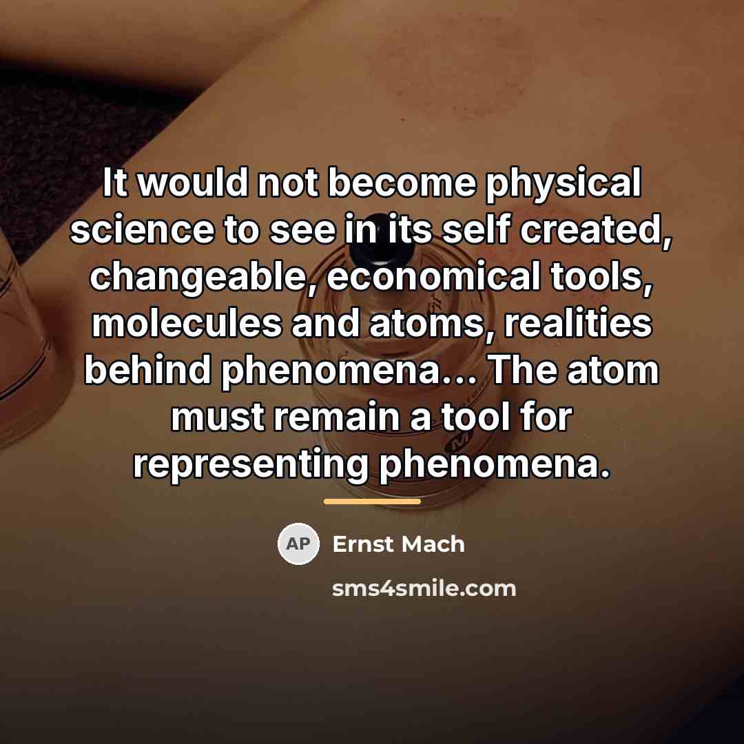 “It would not become physical science to see in its…” quote by Ernst Mach