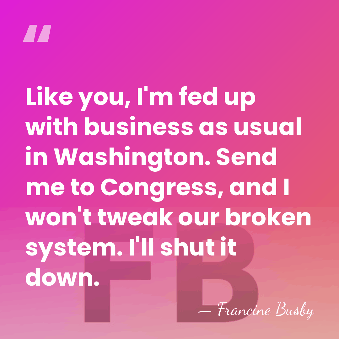 Like you, I'm fed up with business as usual in Washington. Send&hellip; - Francine Busby