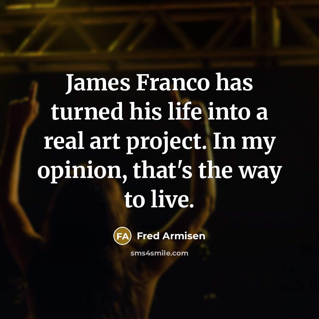 “James Franco has turned his life into a real art…” quote by Fred Armisen