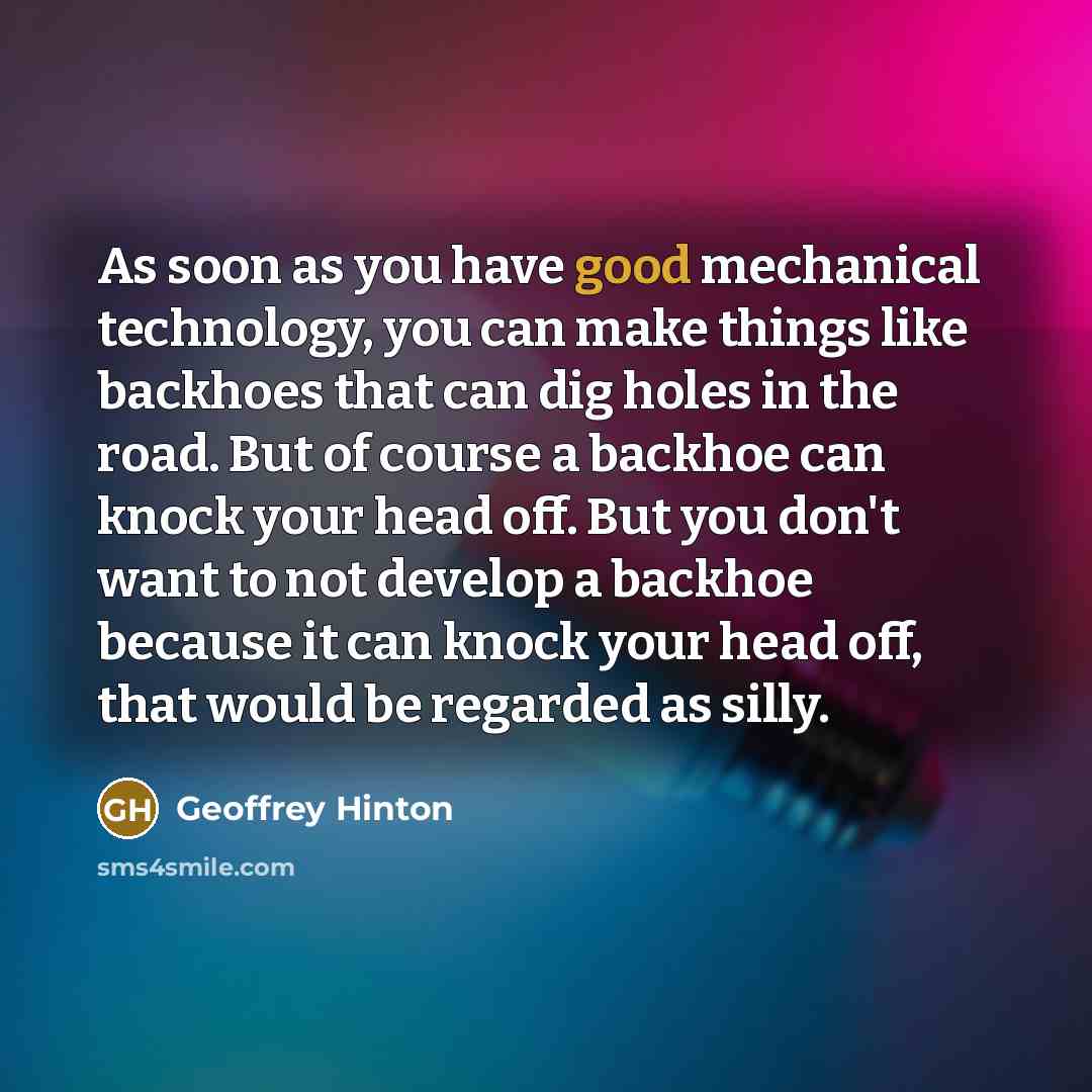 “As soon as you have good mechanical technology, you can…” quote by Geoffrey Hinton