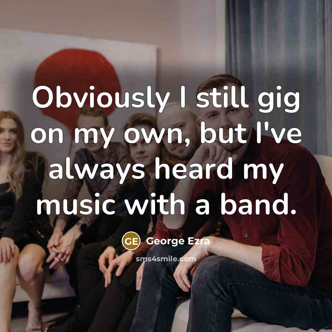 “Obviously I still gig on my own, but I've always…” quote by George Ezra