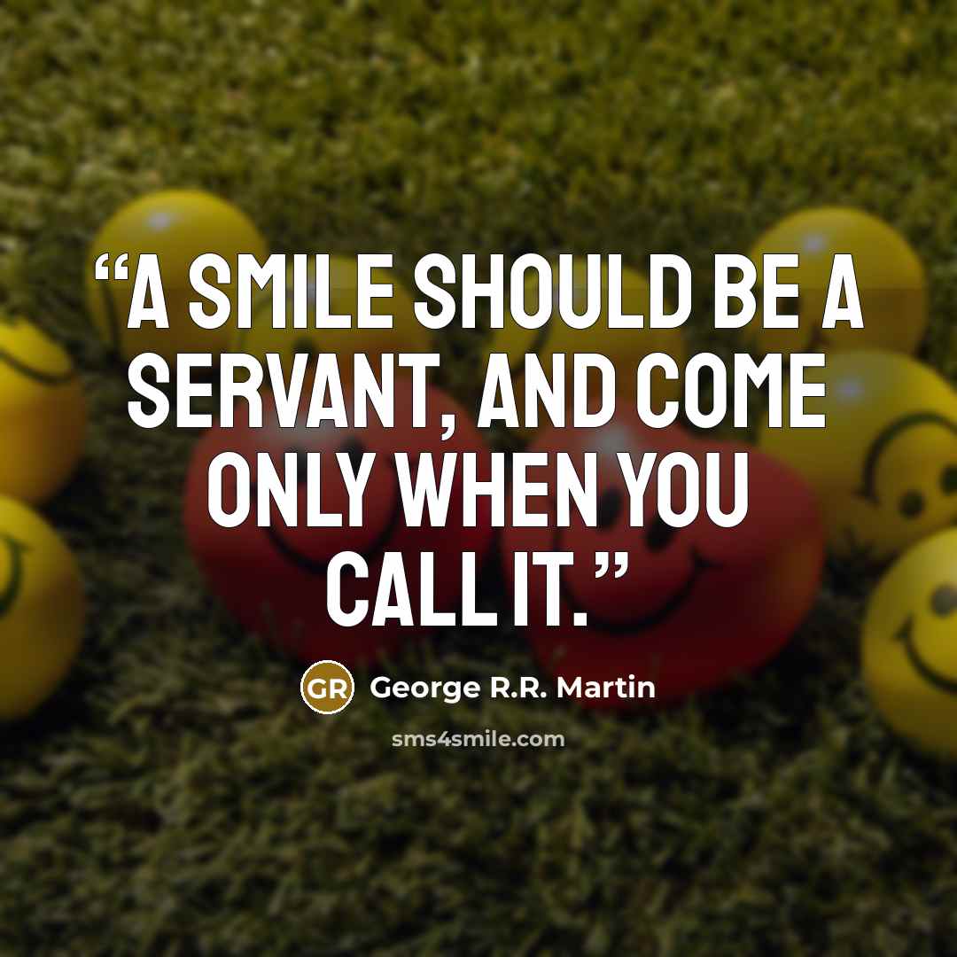 “A smile should be a servant, and come only when you call it.” quote by George R.R. Martin