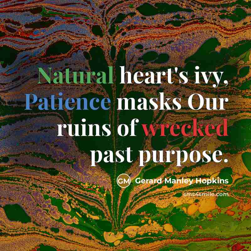 “Natural heart's ivy, Patience masks Our ruins of wrecked past…” quote by Gerard Manley Hopkins