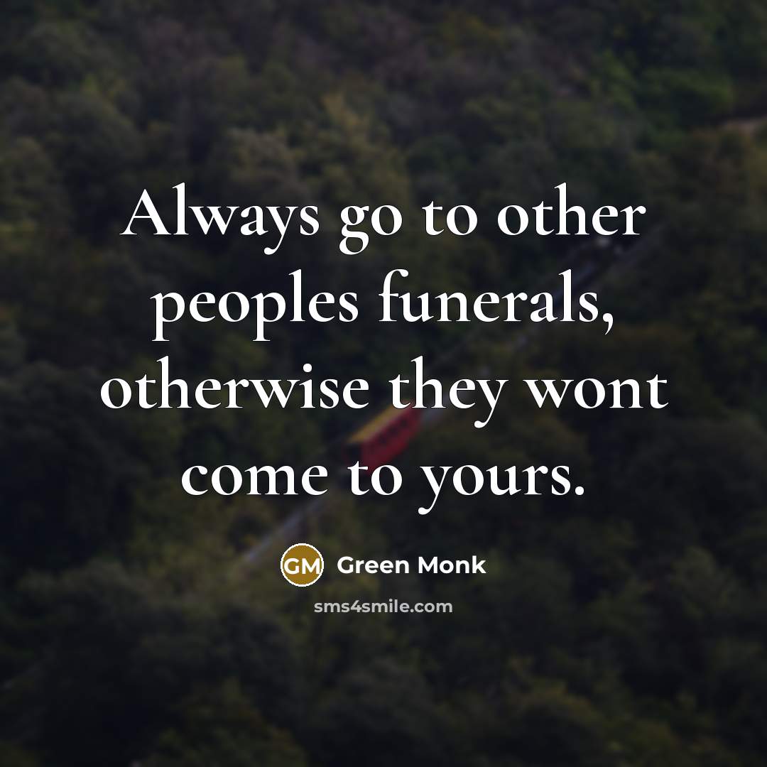 “Always go to other peoples funerals, otherwise they wont come…” quote by Green Monk