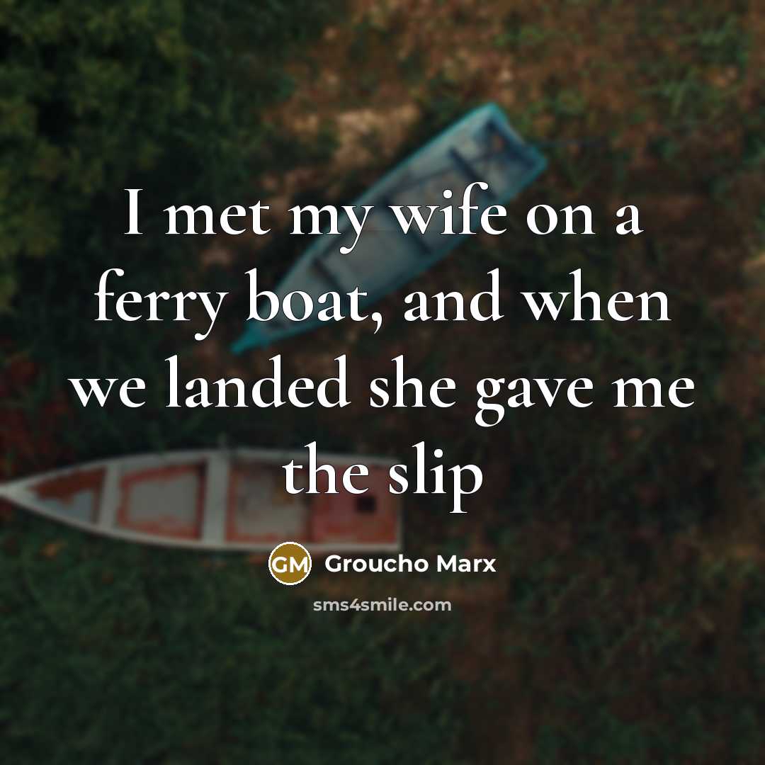 “I met my wife on a ferry boat, and when…” quote by Groucho Marx
