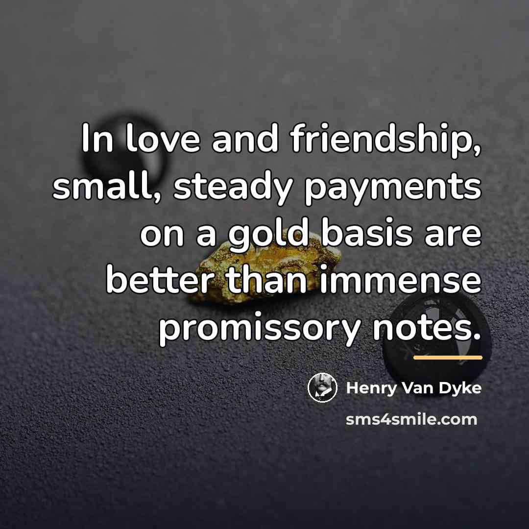 “In love and friendship, small, steady payments on a gold…” quote by Henry Van Dyke