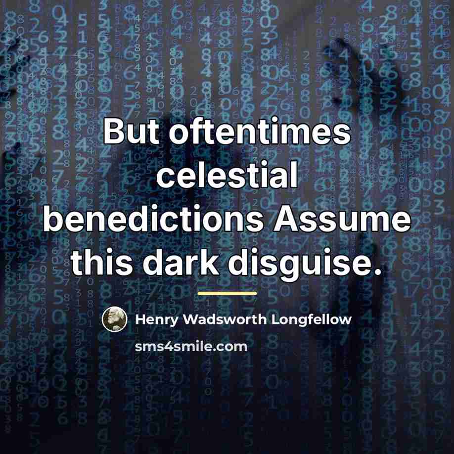 “But oftentimes celestial benedictions Assume this dark disguise.…” quote by Henry Wadsworth Longfellow