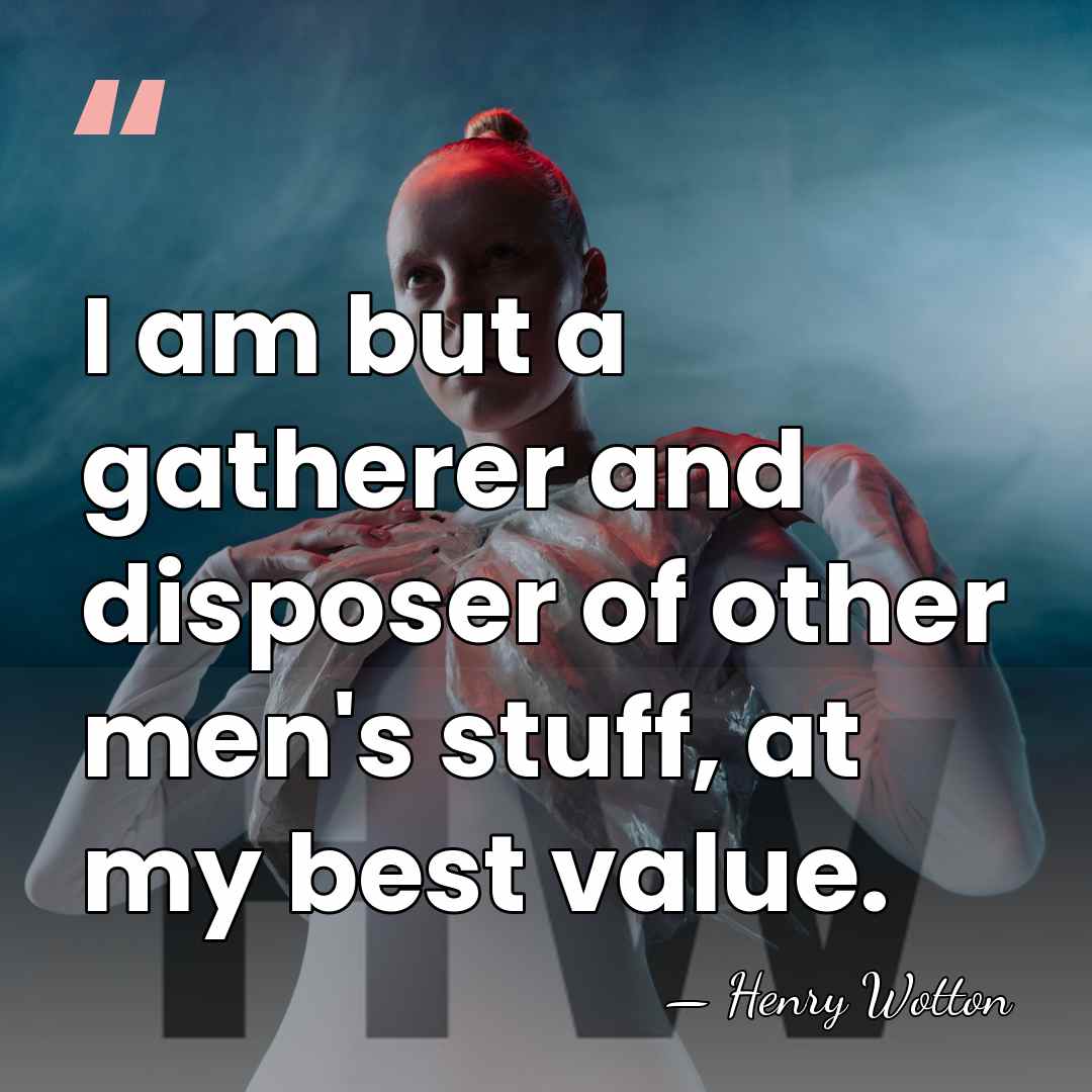 I am but a gatherer and disposer of other men's stuff, at&hellip; - Henry Wotton