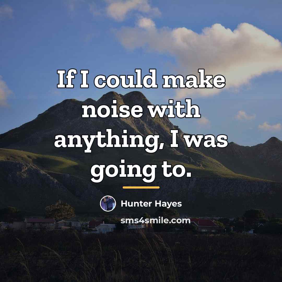 “If I could make noise with anything, I was going…” quote by Hunter Hayes