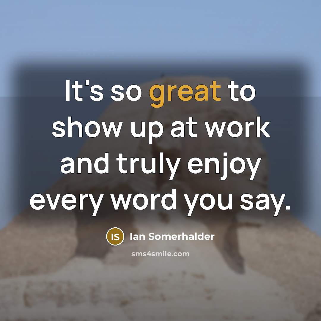 “It's so great to show up at work and truly…” quote by Ian Somerhalder