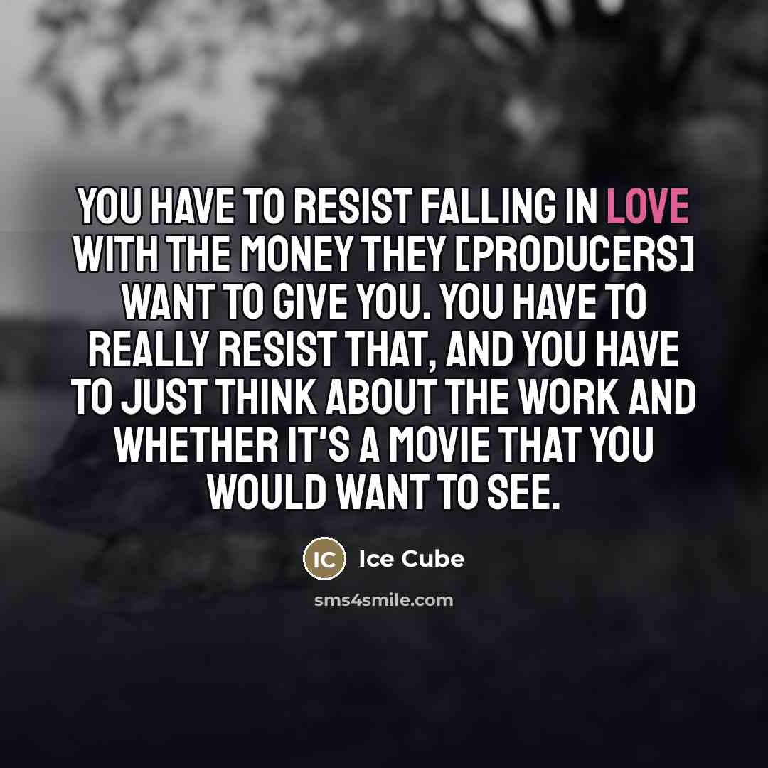 “You have to resist falling in love with the money…” quote by Ice Cube