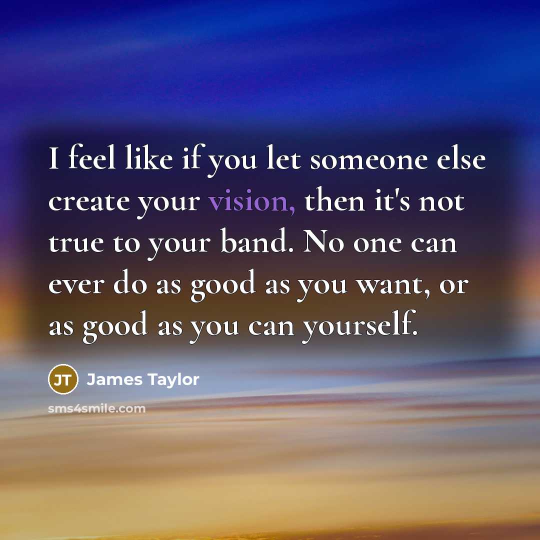 “I feel like if you let someone else create your…” quote by James Taylor