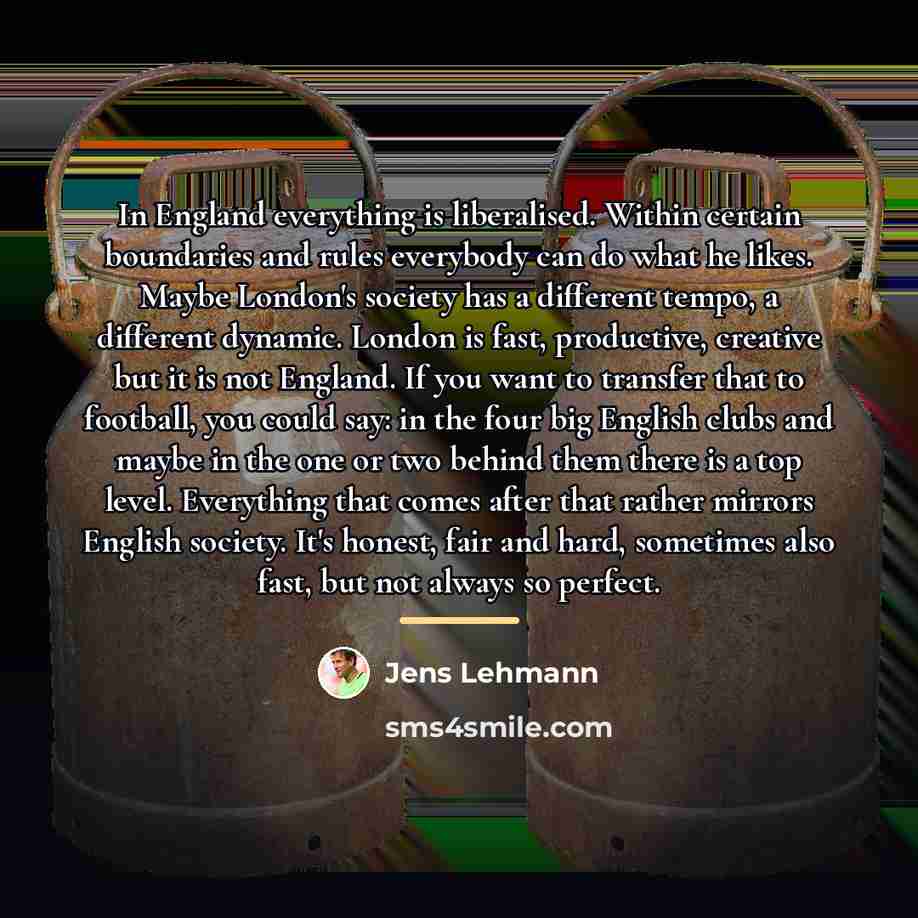 “In England everything is liberalised. Within certain boundaries and rules…” quote by Jens Lehmann