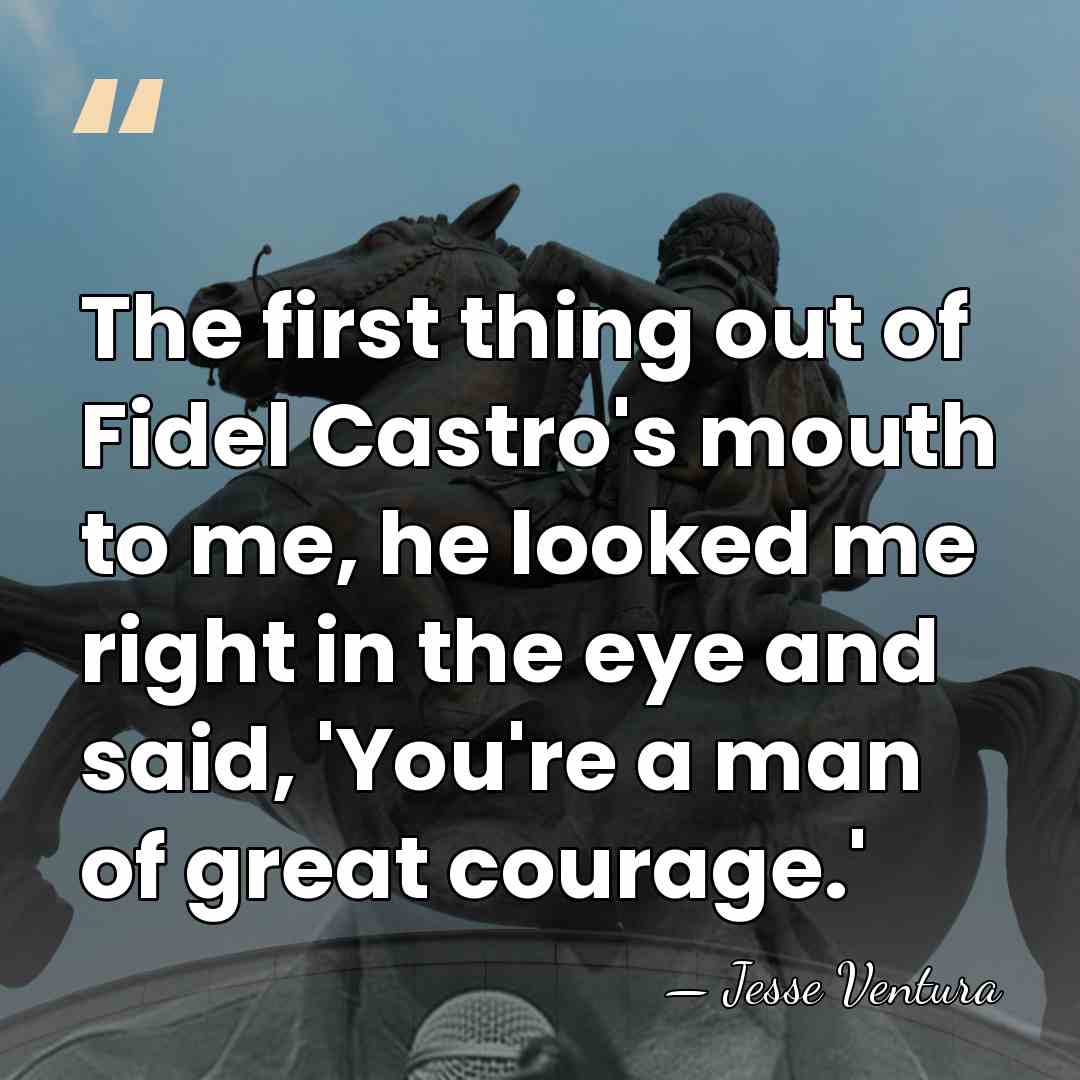 The first thing out of Fidel Castro's mouth to me, he looked&hellip; - Jesse Ventura