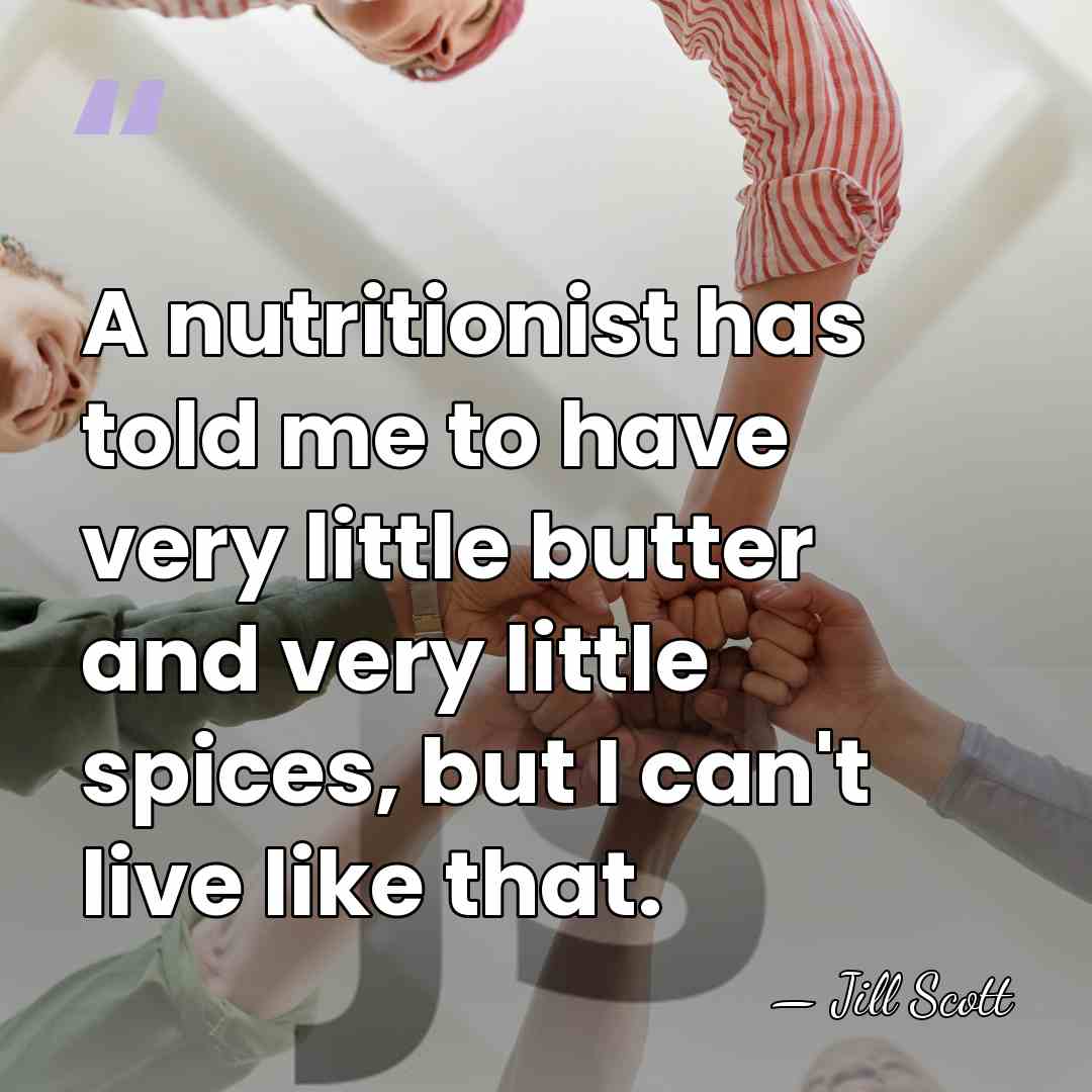 A nutritionist has told me to have very little butter and very&hellip; - Jill Scott