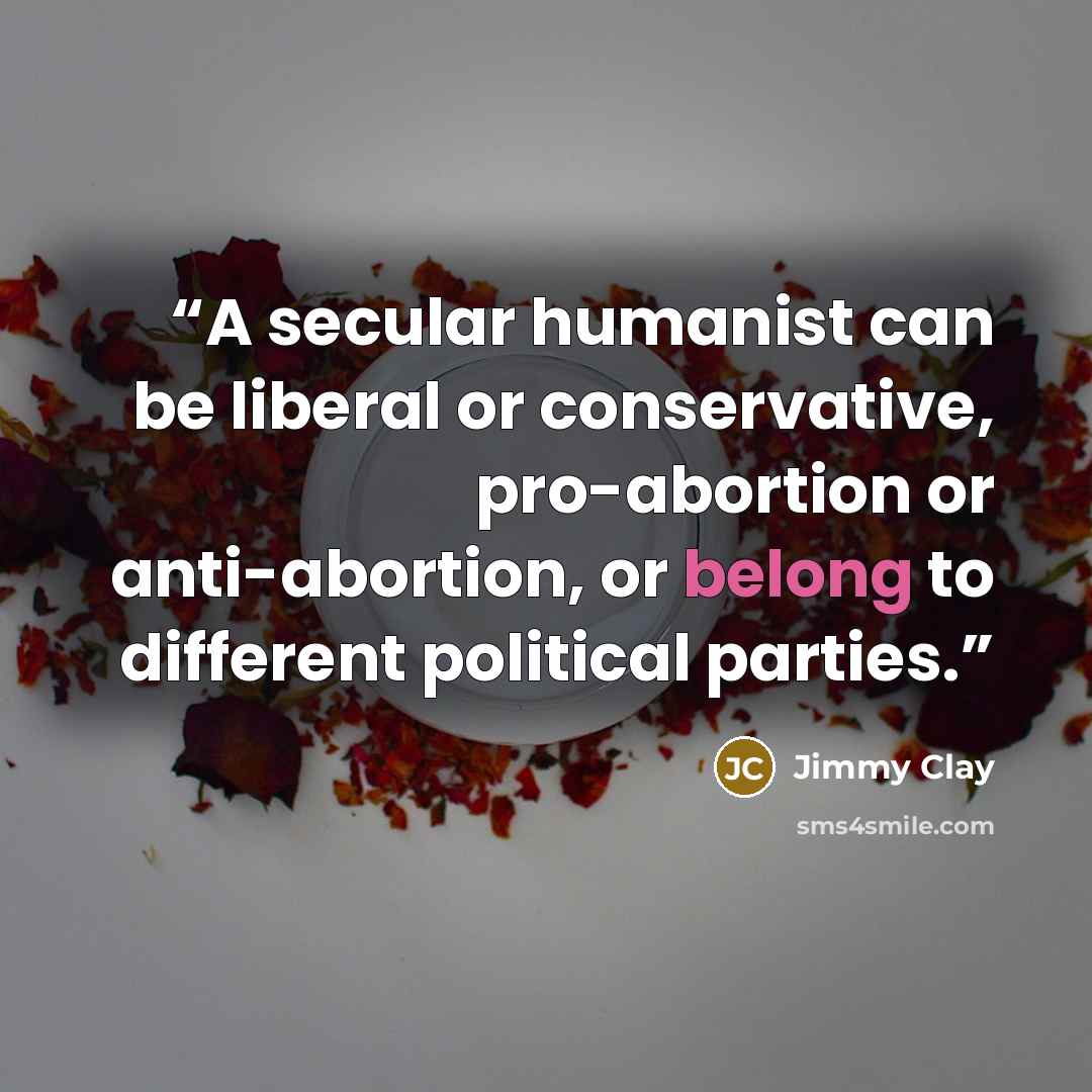 “A secular humanist can be liberal or conservative, pro-abortion or anti-abortion, or belong to different political parties.” quote by Jimmy Clay