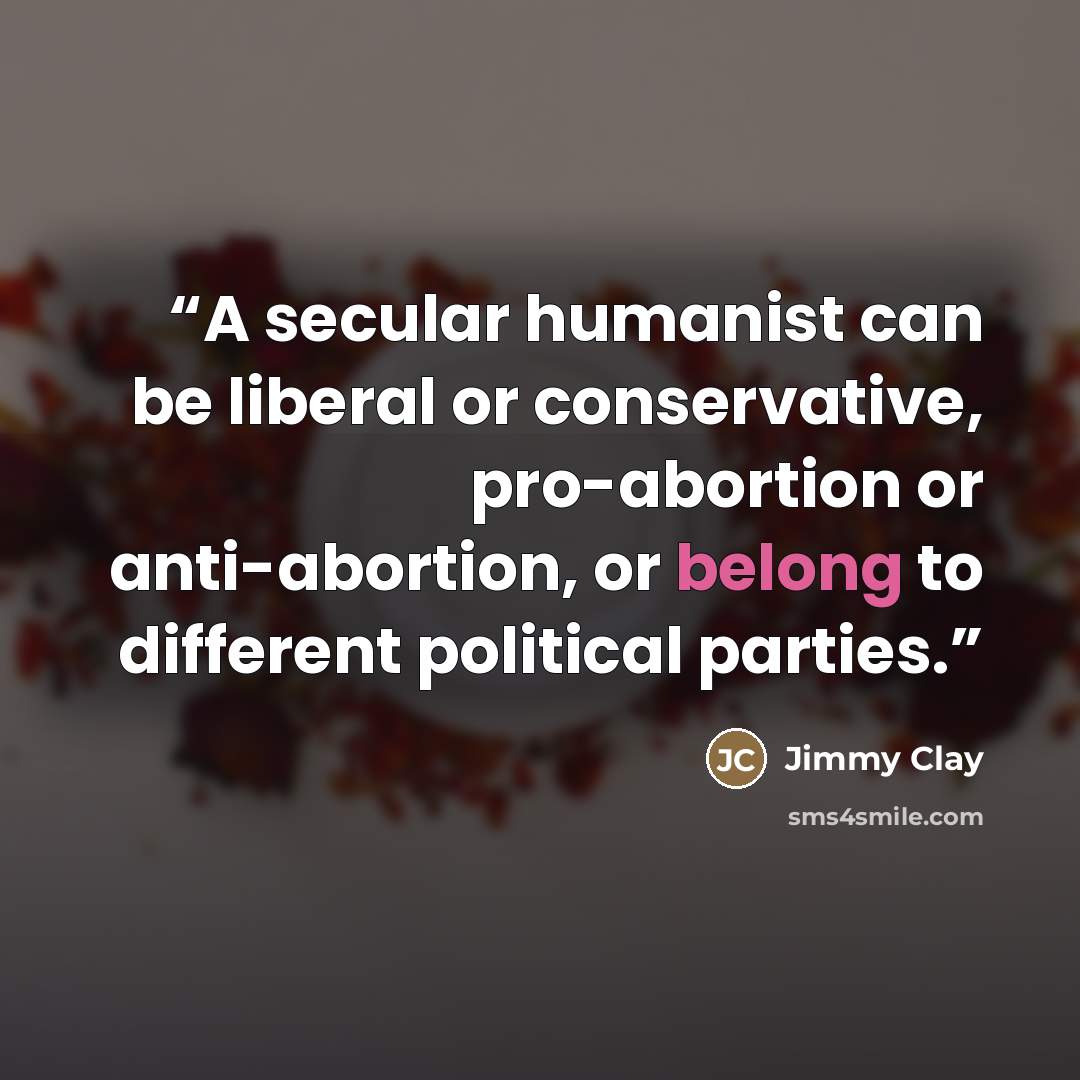 “A secular humanist can be liberal or conservative, pro-abortion or anti-abortion, or belong to different political parties.” quote by Jimmy Clay