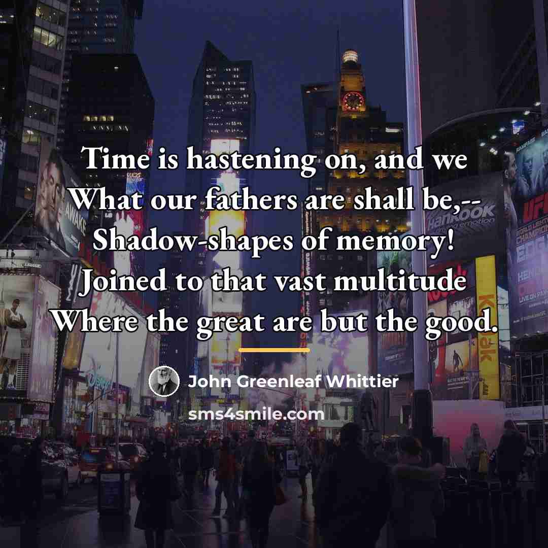 “Time is hastening on, and we What our fathers are…” quote by John Greenleaf Whittier