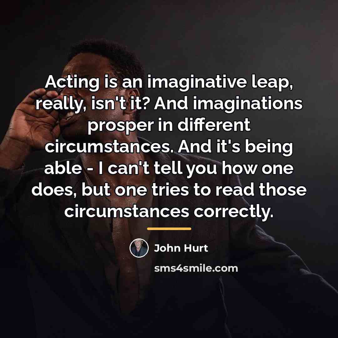 “Acting is an imaginative leap, really, isn't it? And imaginations…” quote by John Hurt