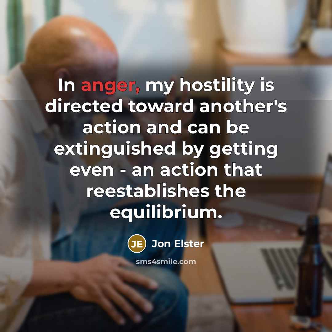 “In anger, my hostility is directed toward another's action and…” quote by Jon Elster