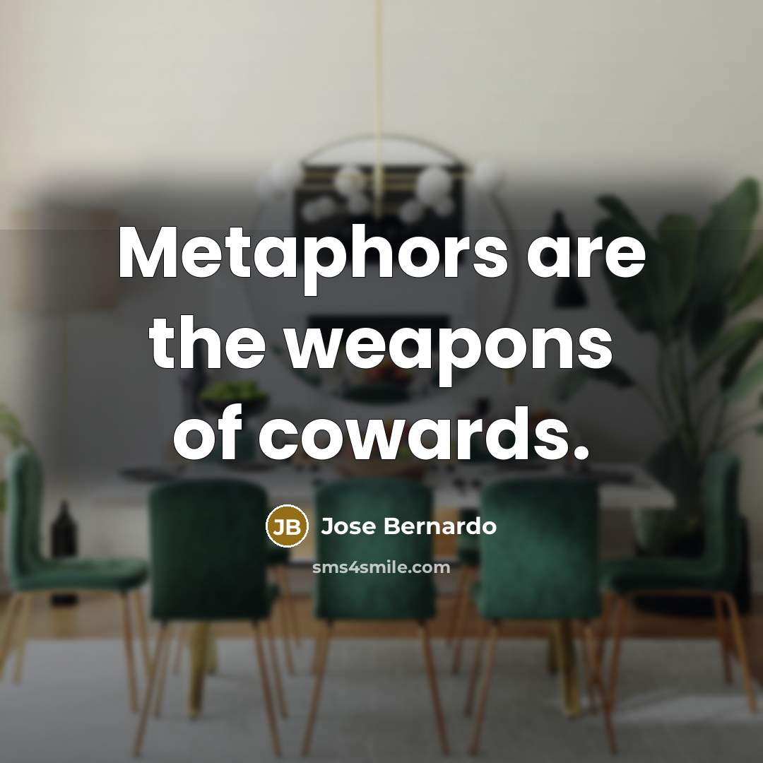 “Metaphors are the weapons of cowards.…” quote by Jose Bernardo