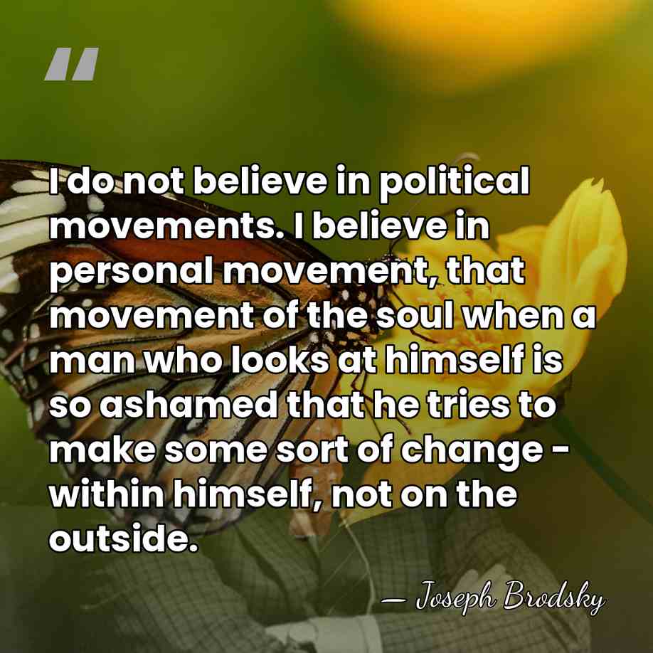 I do not believe in political movements. I believe in personal movement,&hellip; - Joseph Brodsky
