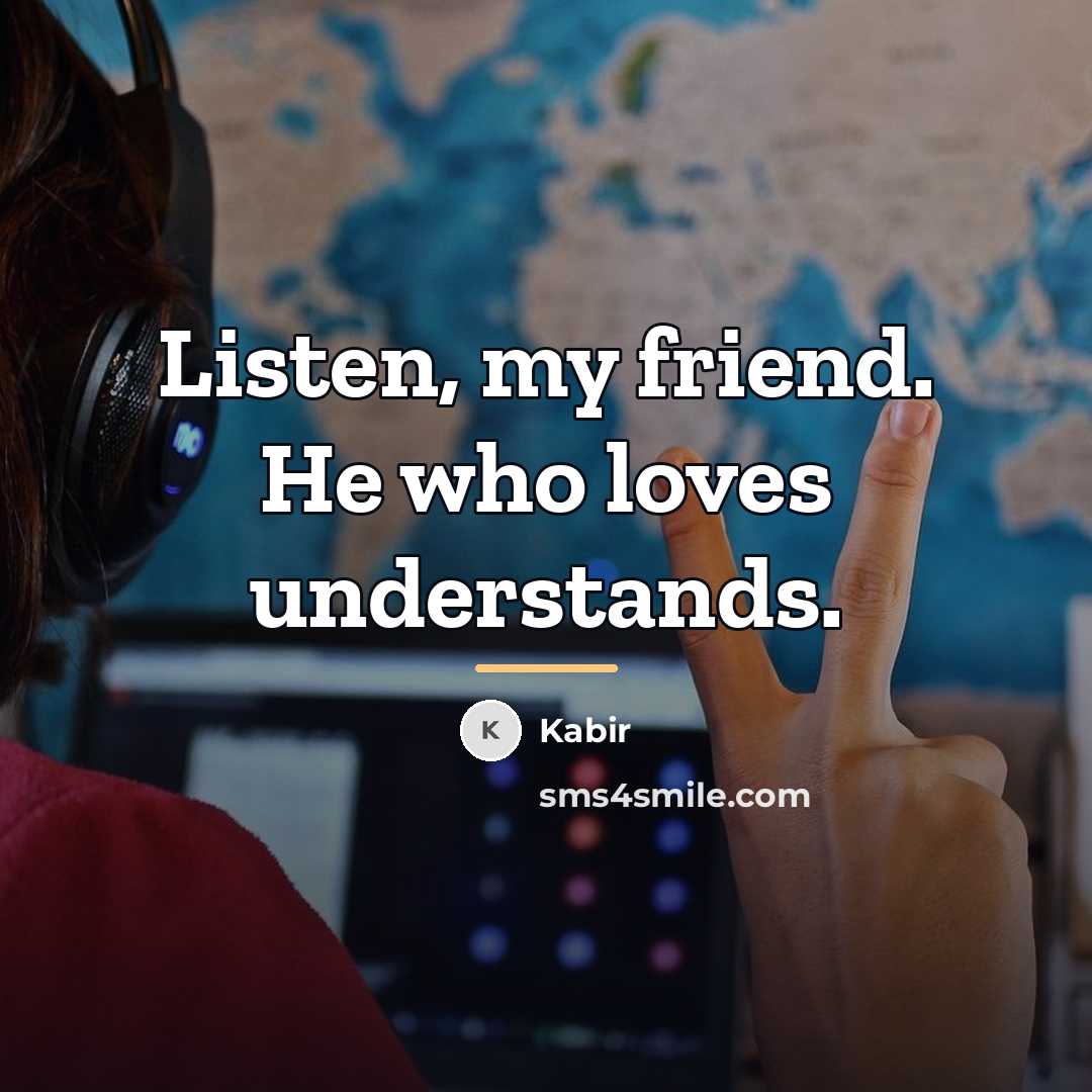 “Listen, my friend. He who loves understands.…” quote by Kabir