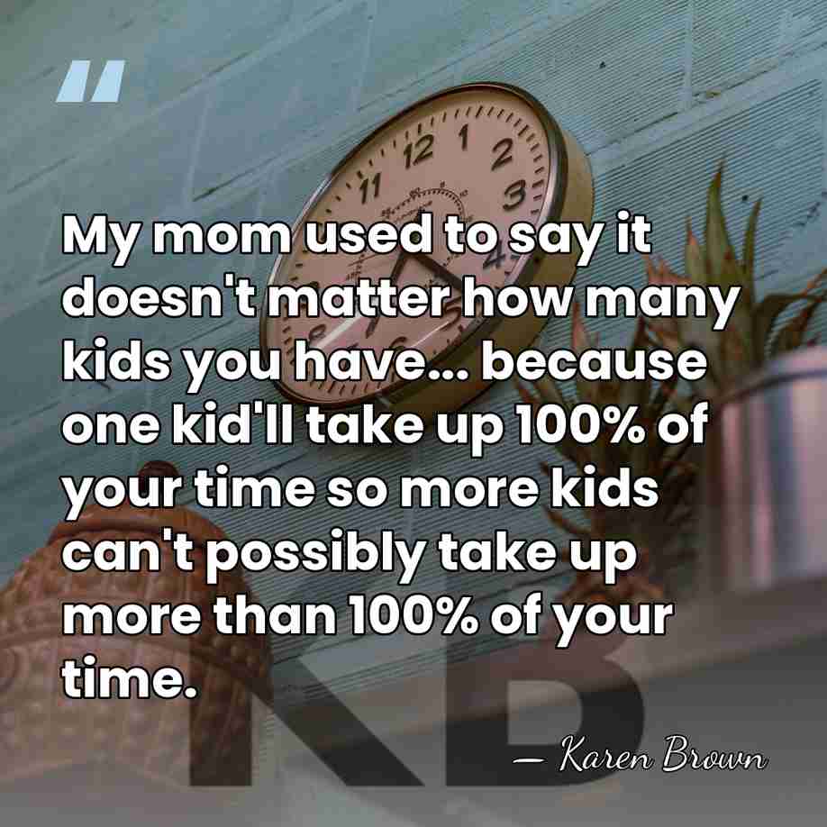 My mom used to say it doesn't matter how many kids you&hellip; - Karen Brown