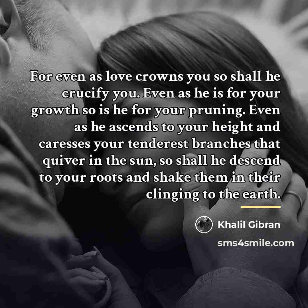 “For even as love crowns you so shall he crucify…” quote by Khalil Gibran