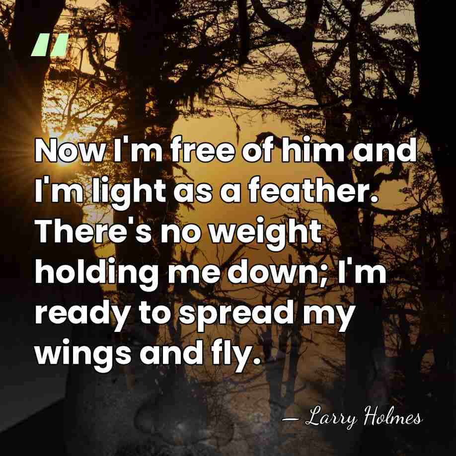 Now I'm free of him and I'm light as a feather. There's&hellip; - Larry Holmes